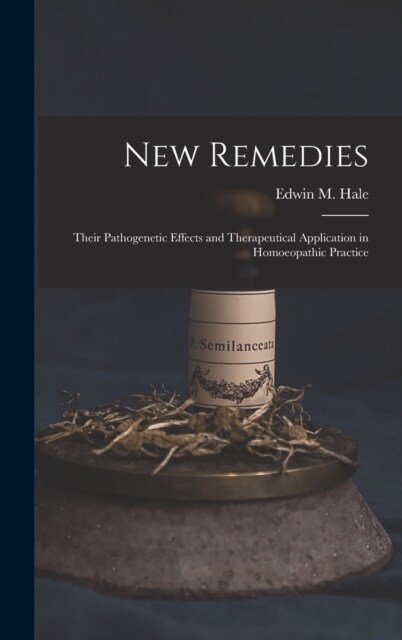 New Remedies: Their Pathogenetic Effects and Therapeutical Application in Homoeopathic Practice (Hardcover)