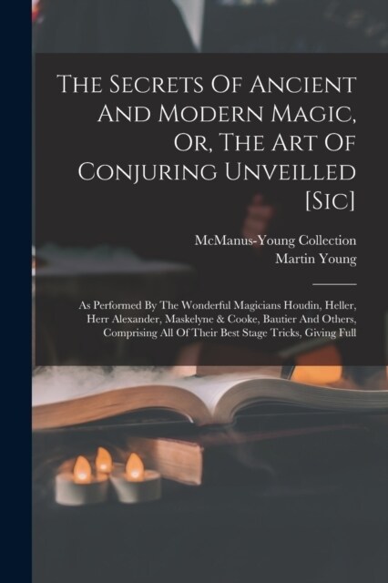 The Secrets Of Ancient And Modern Magic, Or, The Art Of Conjuring Unveilled [sic]: As Performed By The Wonderful Magicians Houdin, Heller, Herr Alexan (Paperback)