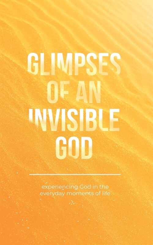 Glimpses of an Invisible God: Experiencing God in the Everyday Moments of Life (Paperback)