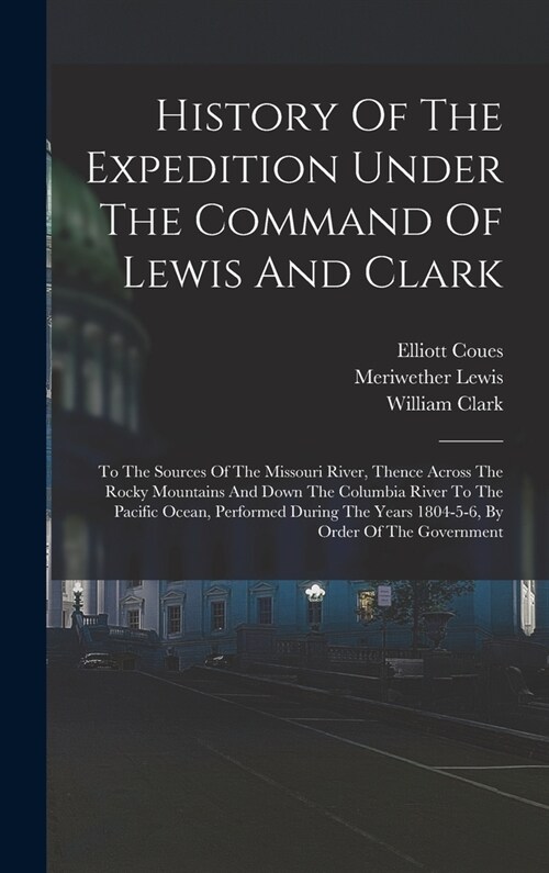 History Of The Expedition Under The Command Of Lewis And Clark: To The Sources Of The Missouri River, Thence Across The Rocky Mountains And Down The C (Hardcover)