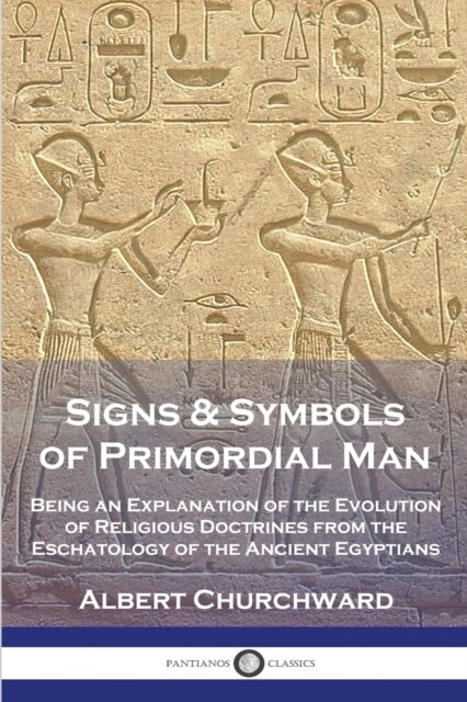 Signs & Symbols of Primordial Man: Being an Explanation of the Evolution of Religious Doctrines from the Eschatology of the Ancient Egyptians (Paperback)