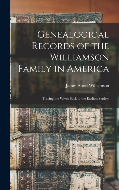 Genealogical Records of the Williamson Family in America: Tracing the Wives Back to the Earliest Settlers (Hardcover)