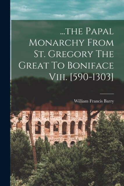 ...the Papal Monarchy From St. Gregory The Great To Boniface Viii. [590-1303] (Paperback)
