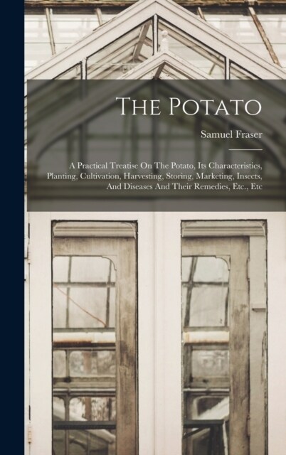 The Potato: A Practical Treatise On The Potato, Its Characteristics, Planting, Cultivation, Harvesting, Storing, Marketing, Insect (Hardcover)