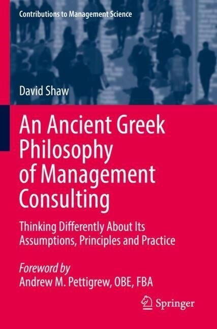An Ancient Greek Philosophy of Management Consulting: Thinking Differently about Its Assumptions, Principles and Practice (Paperback, 2022)