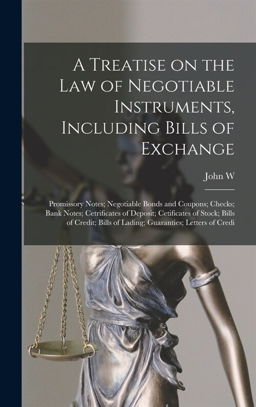 A Treatise on the law of Negotiable Instruments, Including Bills of Exchange; Promissory Notes; Negotiable Bonds and Coupons; Checks; Bank Notes; Cetr (Hardcover)