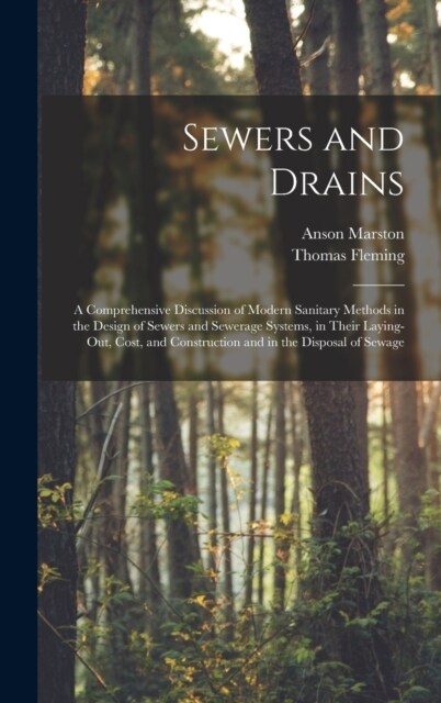 Sewers and Drains: A Comprehensive Discussion of Modern Sanitary Methods in the Design of Sewers and Sewerage Systems, in Their Laying-Ou (Hardcover)
