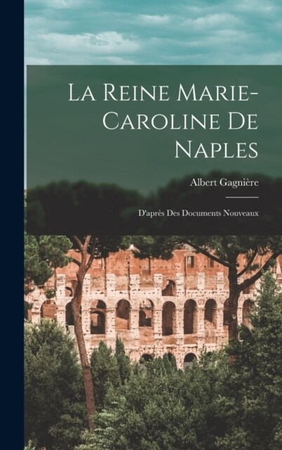 La Reine Marie-Caroline De Naples: Dapr? Des Documents Nouveaux (Hardcover)