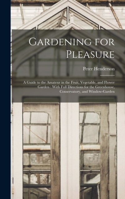 Gardening for Pleasure: A Guide to the Amateur in the Fruit, Vegetable, and Flower Garden: With Full Directions for the Greenhouse, Conservato (Hardcover)