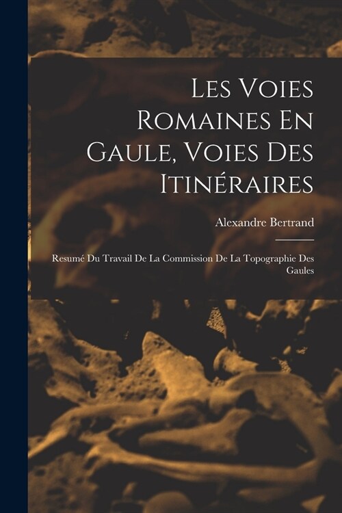 Les Voies Romaines En Gaule, Voies Des Itin?aires: Resum?Du Travail De La Commission De La Topographie Des Gaules (Paperback)