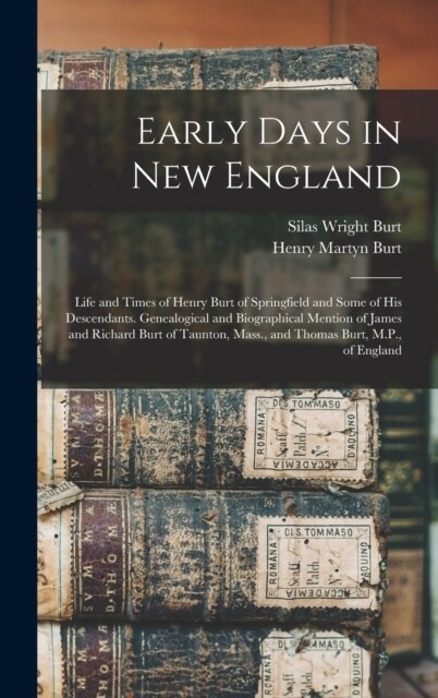 Early Days in New England: Life and Times of Henry Burt of Springfield and Some of His Descendants. Genealogical and Biographical Mention of Jame (Hardcover)