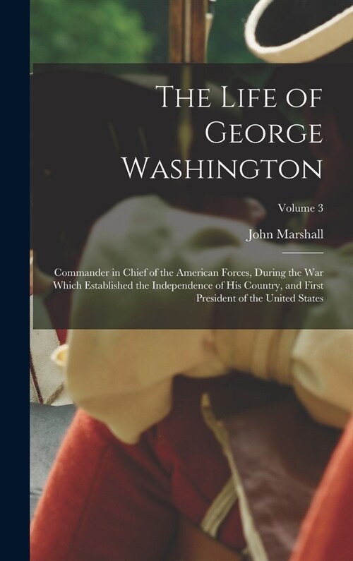 The Life of George Washington: Commander in chief of the American forces, during the war which established the independence of his country, and first (Hardcover)