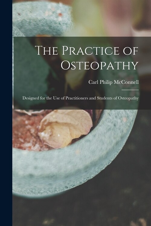 The Practice of Osteopathy: Designed for the Use of Practitioners and Students of Osteopathy (Paperback)