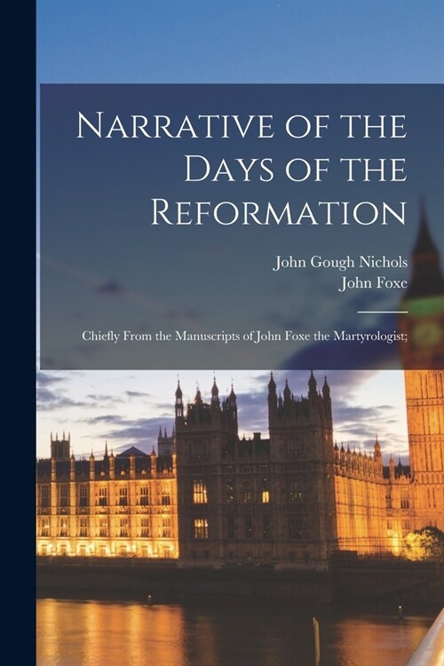 Narrative of the Days of the Reformation: Chiefly From the Manuscripts of John Foxe the Martyrologist; (Paperback)