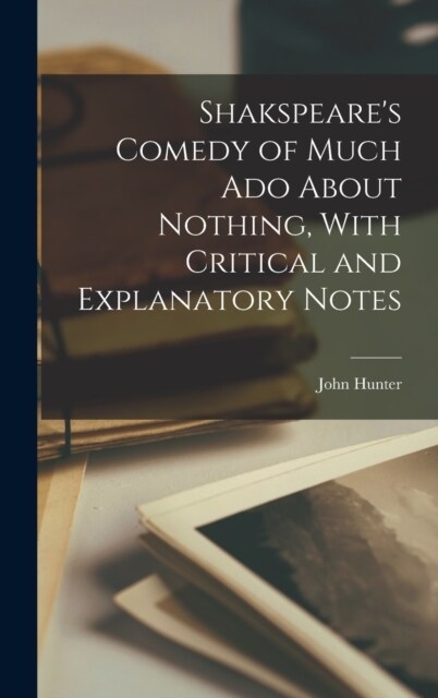 Shakspeares Comedy of Much Ado About Nothing, With Critical and Explanatory Notes (Hardcover)