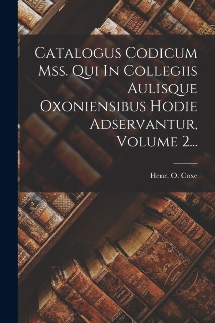 Catalogus Codicum Mss. Qui In Collegiis Aulisque Oxoniensibus Hodie Adservantur, Volume 2... (Paperback)
