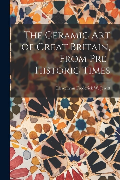 The Ceramic Art of Great Britain, From Pre-Historic Times (Paperback)