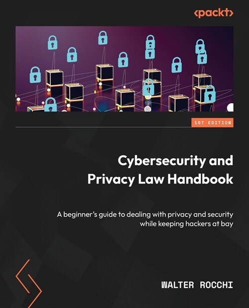 Cybersecurity and Privacy Law Handbook: A beginners guide to dealing with privacy and security while keeping hackers at bay (Paperback)