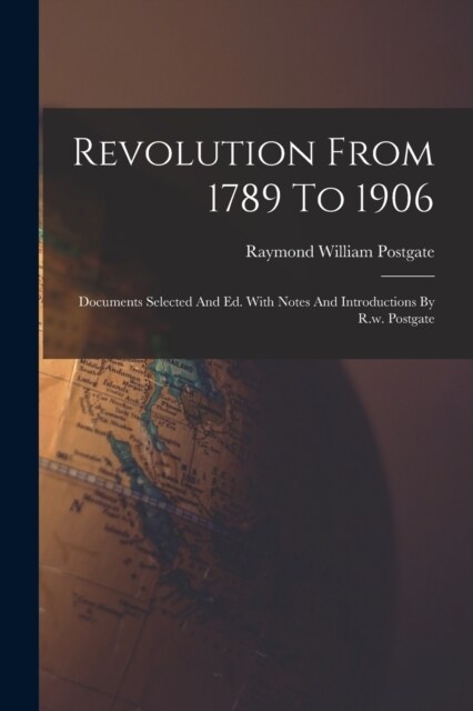 Revolution From 1789 To 1906: Documents Selected And Ed. With Notes And Introductions By R.w. Postgate (Paperback)