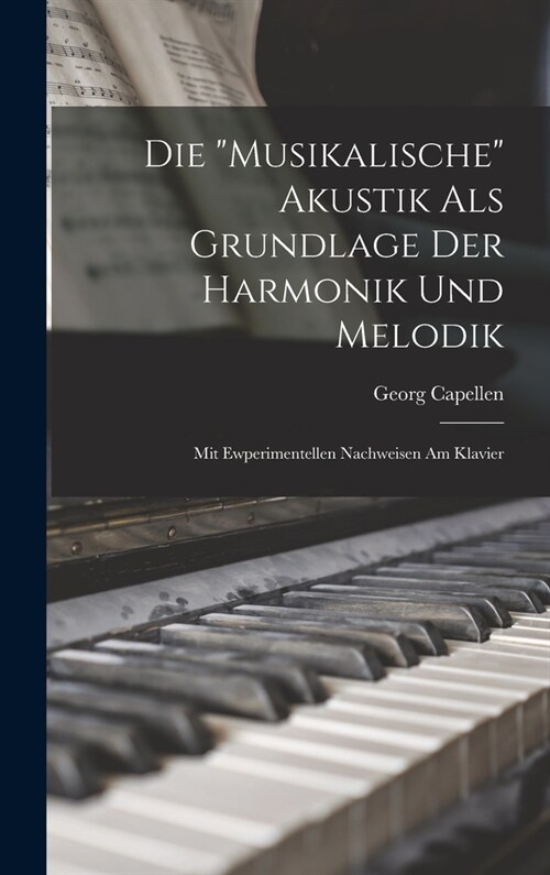 Die Musikalische Akustik Als Grundlage Der Harmonik Und Melodik: Mit Ewperimentellen Nachweisen Am Klavier (Hardcover)