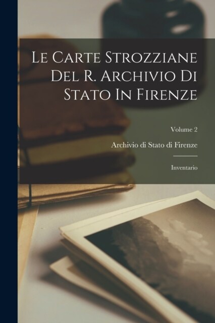 Le Carte Strozziane Del R. Archivio Di Stato In Firenze: Inventario; Volume 2 (Paperback)