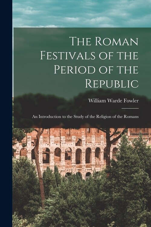 The Roman Festivals of the Period of the Republic: An Introduction to the Study of the Religion of the Romans (Paperback)