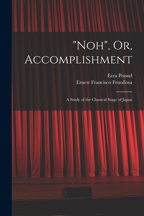 Noh, Or, Accomplishment: A Study of the Classical Stage of Japan (Paperback)