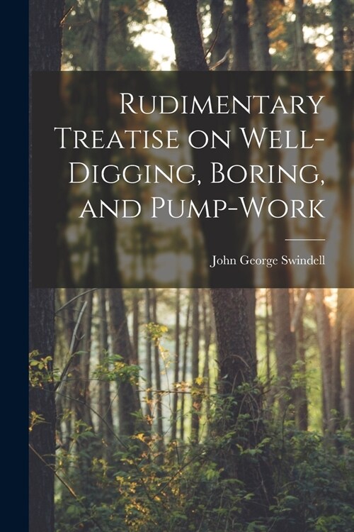 Rudimentary Treatise on Well-Digging, Boring, and Pump-Work (Paperback)