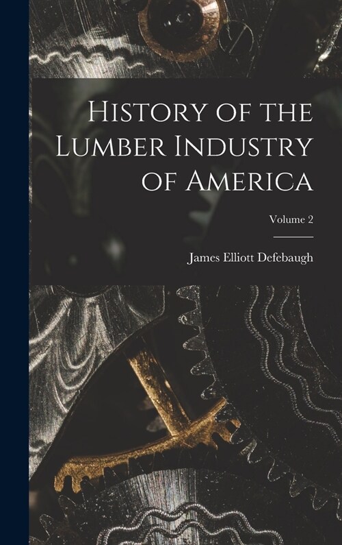 History of the Lumber Industry of America; Volume 2 (Hardcover)