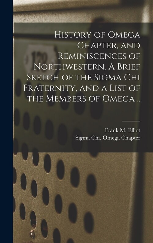 History of Omega Chapter, and Reminiscences of Northwestern. A Brief Sketch of the Sigma Chi Fraternity, and a List of the Members of Omega .. (Hardcover)