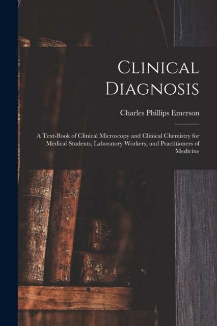 Clinical Diagnosis: A Text-Book of Clinical Microscopy and Clinical Chemistry for Medical Students, Laboratory Workers, and Practitioners (Paperback)