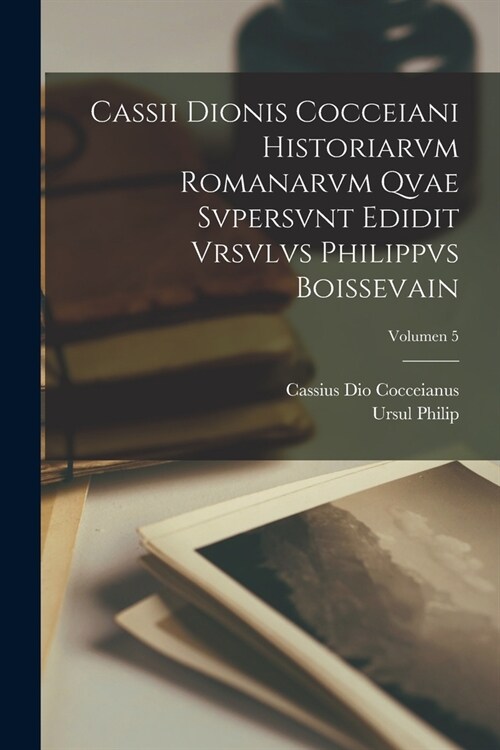 Cassii Dionis Cocceiani Historiarvm romanarvm qvae svpersvnt edidit Vrsvlvs Philippvs Boissevain; Volumen 5 (Paperback)