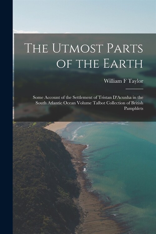 The Utmost Parts of the Earth: Some Account of the Settlement of Tristan DAcunha in the South Atlantic Ocean Volume Talbot Collection of British Pam (Paperback)