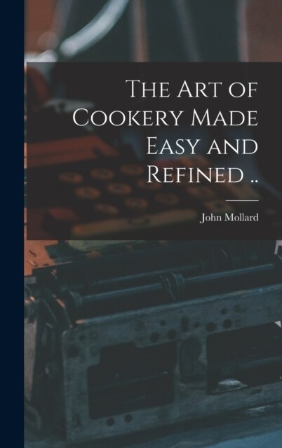 The art of Cookery Made Easy and Refined .. (Hardcover)