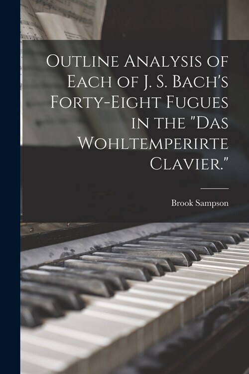 Outline Analysis of Each of J. S. Bachs Forty-eight Fugues in the Das Wohltemperirte Clavier. (Paperback)