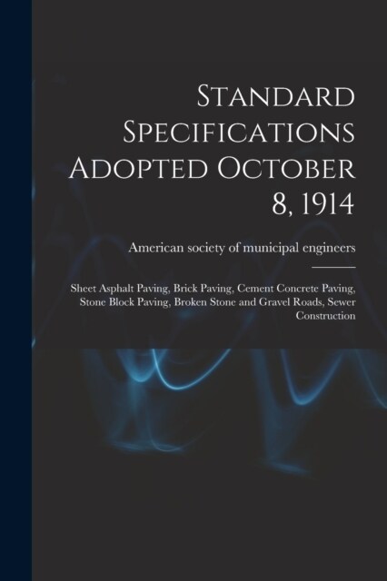Standard Specifications Adopted October 8, 1914: Sheet Asphalt Paving, Brick Paving, Cement Concrete Paving, Stone Block Paving, Broken Stone and Grav (Paperback)