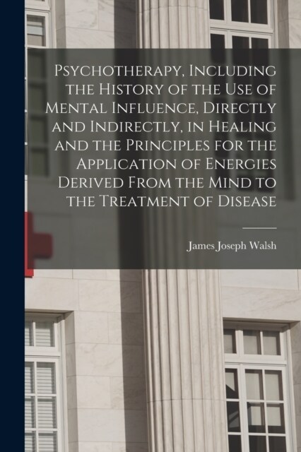 Psychotherapy, Including the History of the use of Mental Influence, Directly and Indirectly, in Healing and the Principles for the Application of Ene (Paperback)