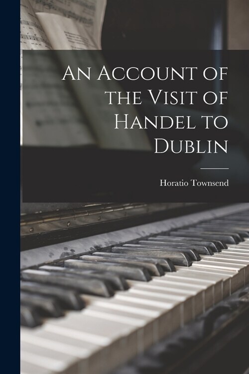 An Account of the Visit of Handel to Dublin (Paperback)