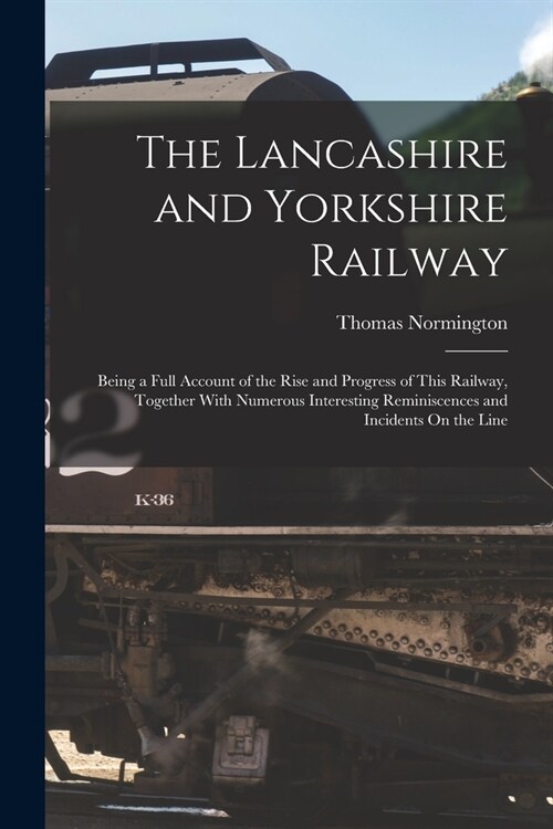The Lancashire and Yorkshire Railway: Being a Full Account of the Rise and Progress of This Railway, Together With Numerous Interesting Reminiscences (Paperback)