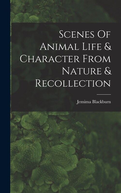 Scenes Of Animal Life & Character From Nature & Recollection (Hardcover)