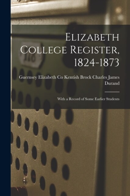 Elizabeth College Register, 1824-1873: With a Record of Some Earlier Students (Paperback)