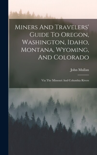 Miners And Travelers Guide To Oregon, Washington, Idaho, Montana, Wyoming, And Colorado: Via The Missouri And Columbia Rivers (Hardcover)