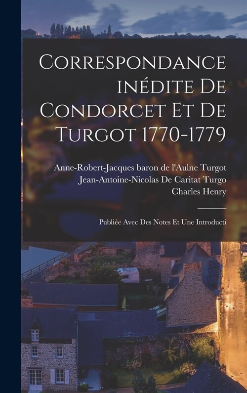 Correspondance in?ite de Condorcet et de Turgot 1770-1779; publi? avec des notes et une introducti (Hardcover)