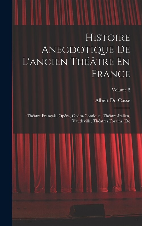 Histoire Anecdotique De Lancien Th羽tre En France: Th羽tre Fran?is, Op?a, Op?a-Comique, Th羽tre-Italien, Vaudeville, Th羽tres Forains, Etc; Volume (Hardcover)
