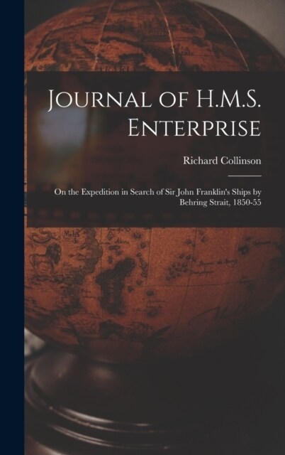 Journal of H.M.S. Enterprise: On the Expedition in Search of Sir John Franklins Ships by Behring Strait, 1850-55 (Hardcover)