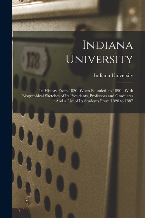 Indiana University: Its History From 1820, When Founded, to 1890: With Biographical Sketches of Its Presidents, Professors and Graduates: (Paperback)