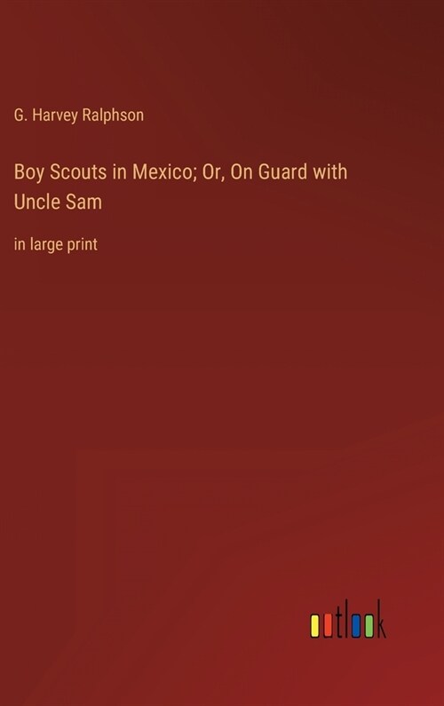 Boy Scouts in Mexico; Or, On Guard with Uncle Sam: in large print (Hardcover)