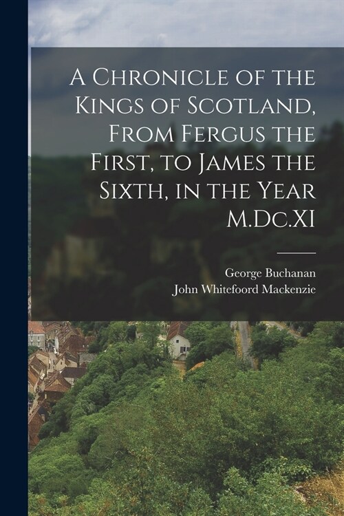 A Chronicle of the Kings of Scotland, From Fergus the First, to James the Sixth, in the Year M.Dc.XI (Paperback)