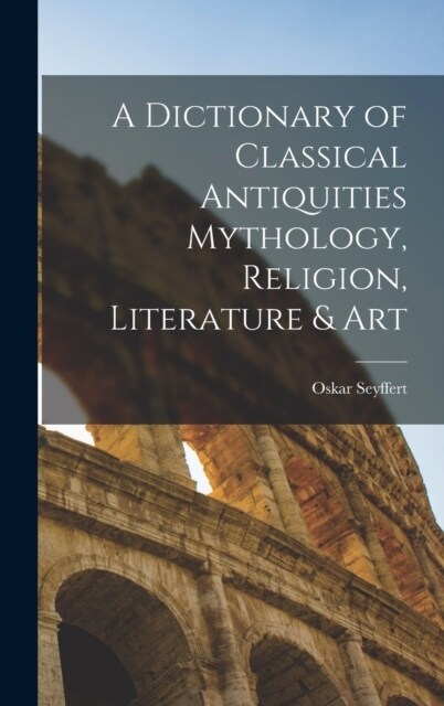 A Dictionary of Classical Antiquities Mythology, Religion, Literature & Art (Hardcover)