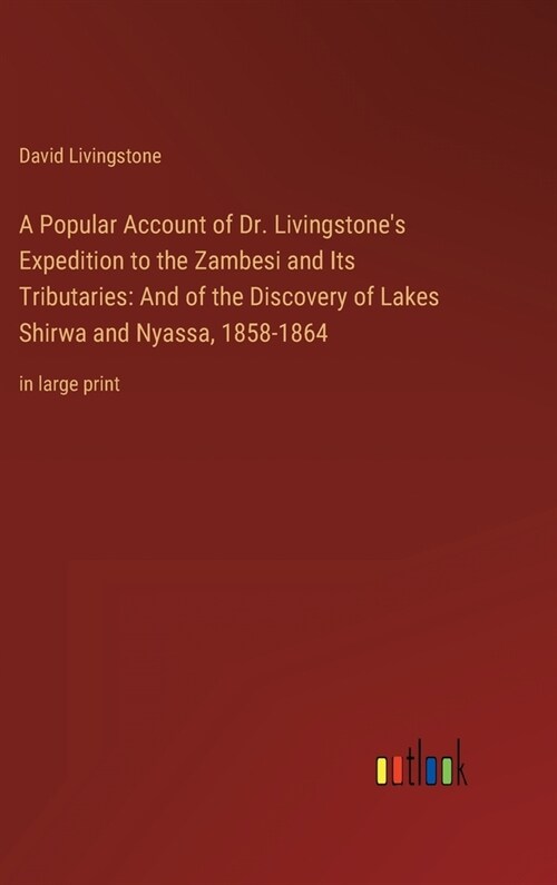 A Popular Account of Dr. Livingstones Expedition to the Zambesi and Its Tributaries: And of the Discovery of Lakes Shirwa and Nyassa, 1858-1864: in l (Hardcover)